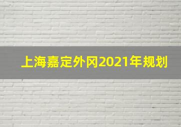 上海嘉定外冈2021年规划