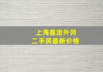 上海嘉定外冈二手房最新价格