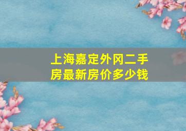 上海嘉定外冈二手房最新房价多少钱