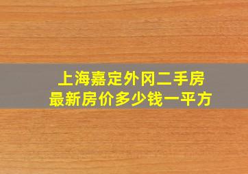 上海嘉定外冈二手房最新房价多少钱一平方