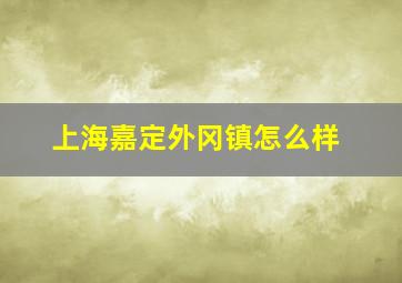 上海嘉定外冈镇怎么样