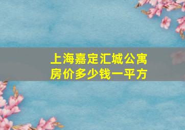 上海嘉定汇城公寓房价多少钱一平方