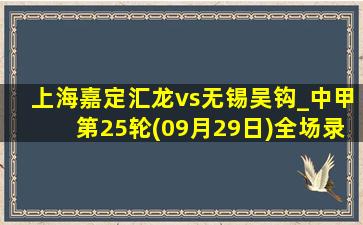 上海嘉定汇龙vs无锡吴钩_中甲第25轮(09月29日)全场录像