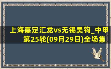 上海嘉定汇龙vs无锡吴钩_中甲第25轮(09月29日)全场集锦