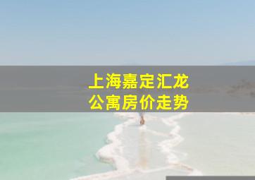 上海嘉定汇龙公寓房价走势