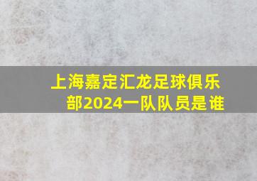 上海嘉定汇龙足球俱乐部2024一队队员是谁