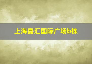 上海嘉汇国际广场b栋