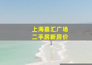 上海嘉汇广场二手房新房价