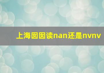 上海囡囡读nan还是nvnv