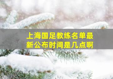 上海国足教练名单最新公布时间是几点啊