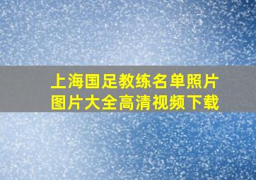 上海国足教练名单照片图片大全高清视频下载