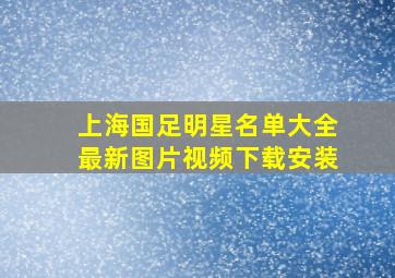 上海国足明星名单大全最新图片视频下载安装