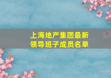 上海地产集团最新领导班子成员名单