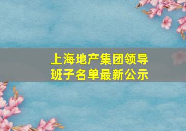 上海地产集团领导班子名单最新公示