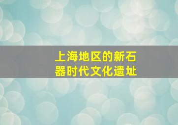 上海地区的新石器时代文化遗址