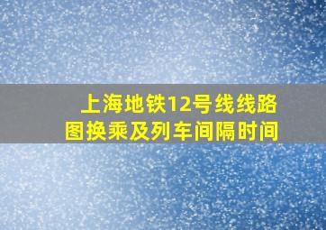 上海地铁12号线线路图换乘及列车间隔时间