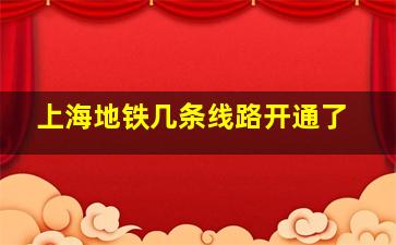 上海地铁几条线路开通了