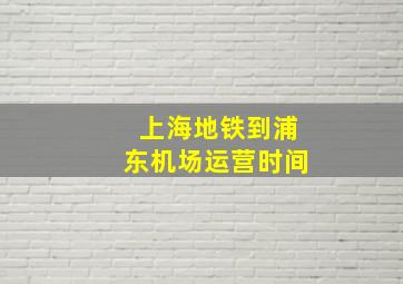 上海地铁到浦东机场运营时间