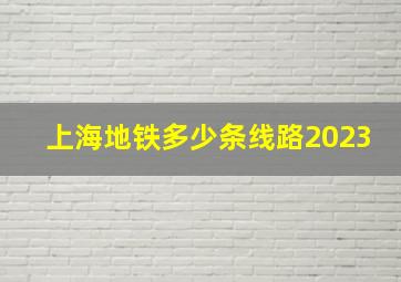 上海地铁多少条线路2023