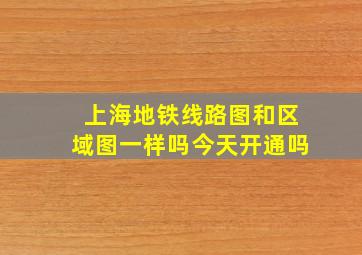 上海地铁线路图和区域图一样吗今天开通吗