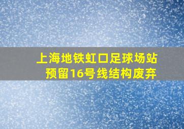 上海地铁虹口足球场站预留16号线结构废弃