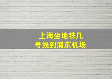 上海坐地铁几号线到浦东机场