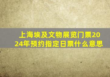 上海埃及文物展览门票2024年预约指定日票什么意思