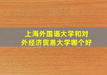 上海外国语大学和对外经济贸易大学哪个好