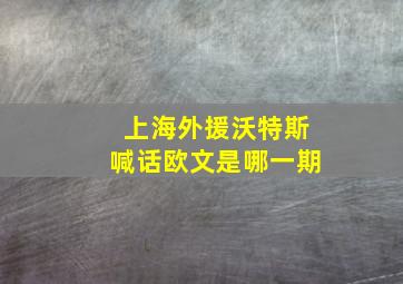 上海外援沃特斯喊话欧文是哪一期