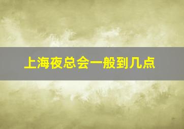 上海夜总会一般到几点