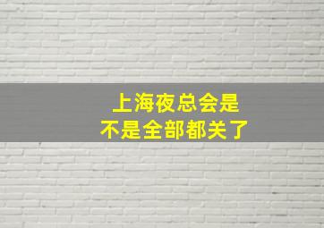 上海夜总会是不是全部都关了