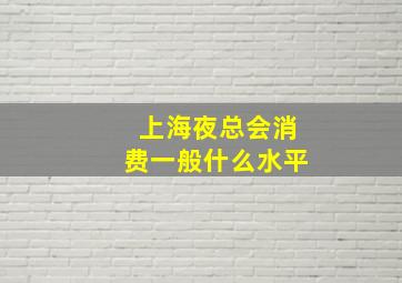 上海夜总会消费一般什么水平