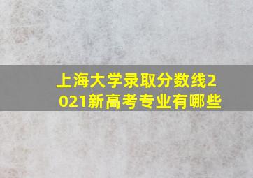 上海大学录取分数线2021新高考专业有哪些