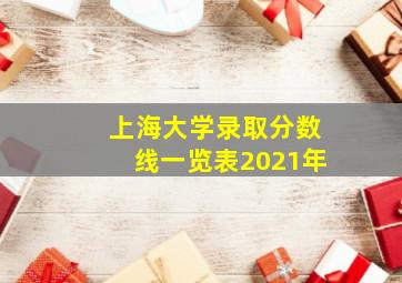 上海大学录取分数线一览表2021年