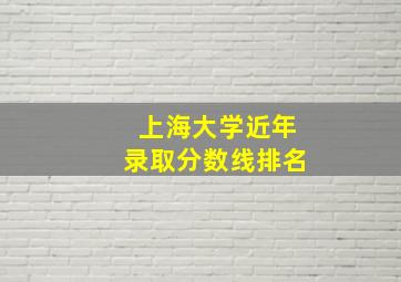 上海大学近年录取分数线排名