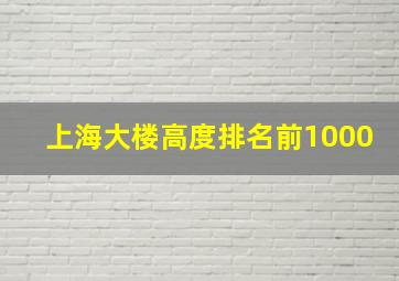 上海大楼高度排名前1000