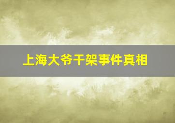 上海大爷干架事件真相