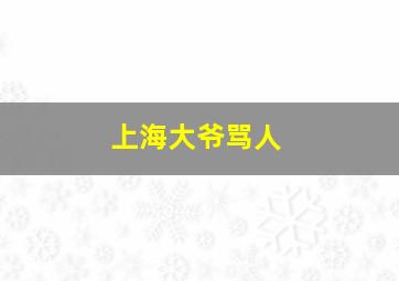 上海大爷骂人