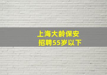 上海大龄保安招聘55岁以下