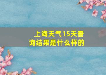 上海天气15天查询结果是什么样的