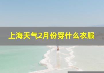 上海天气2月份穿什么衣服