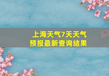 上海天气7天天气预报最新查询结果