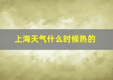 上海天气什么时候热的