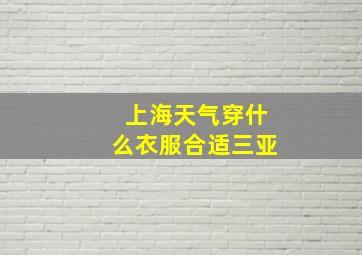 上海天气穿什么衣服合适三亚