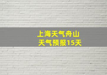 上海天气舟山天气预报15天