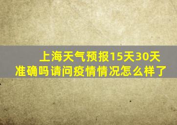 上海天气预报15天30天准确吗请问疫情情况怎么样了