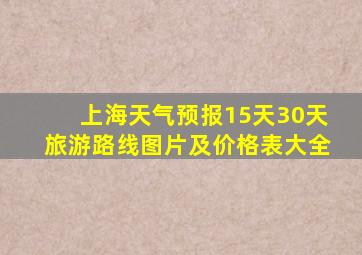 上海天气预报15天30天旅游路线图片及价格表大全