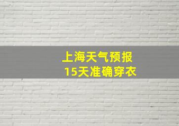 上海天气预报15天准确穿衣