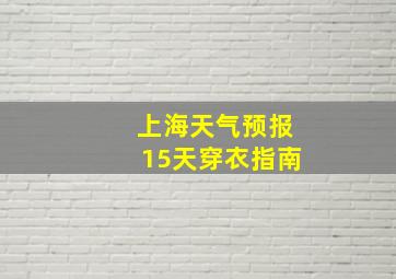 上海天气预报15天穿衣指南