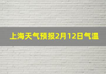 上海天气预报2月12日气温